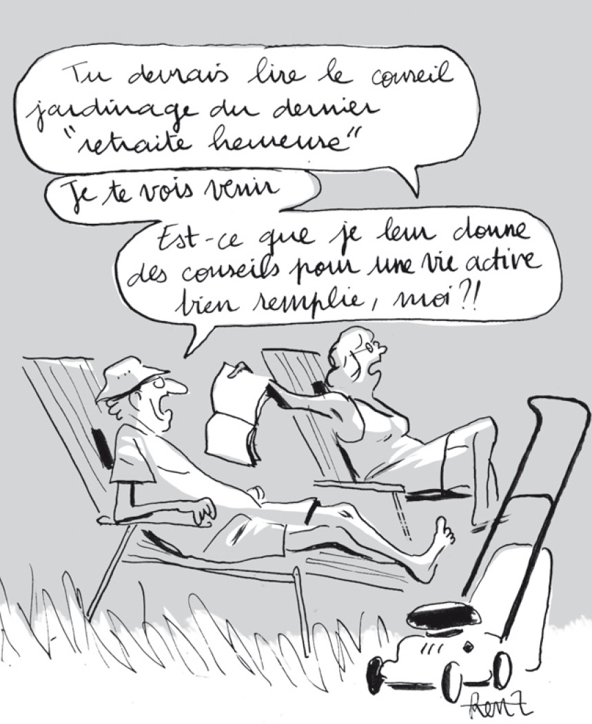 Une femme dit à son marie : Tu devrais lire le conseil jardinage du dernier "retraite heureuse" il lui répond : Je te vois venir, est-ce que je leur donne des conseils pour une vide active moi ?